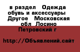  в раздел : Одежда, обувь и аксессуары » Другое . Московская обл.,Лосино-Петровский г.